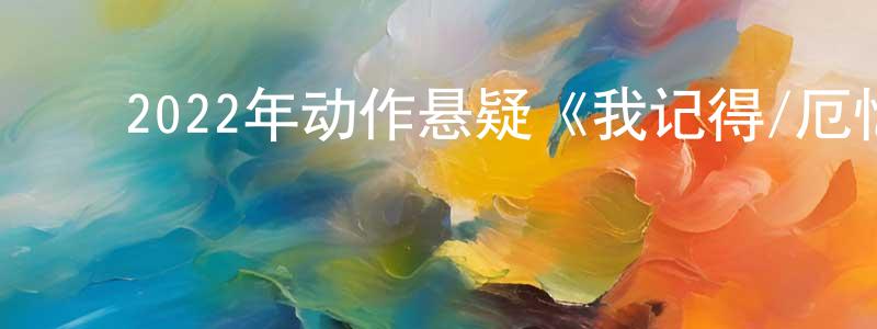 陈来宝的动漫综艺大全,2022年动作悬疑《我记得/厄忆追凶》BD韩语中字迅雷下载_电影天堂